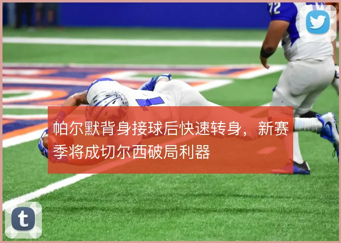帕尔默背身接球后快速转身，新赛季将成切尔西破局利器
