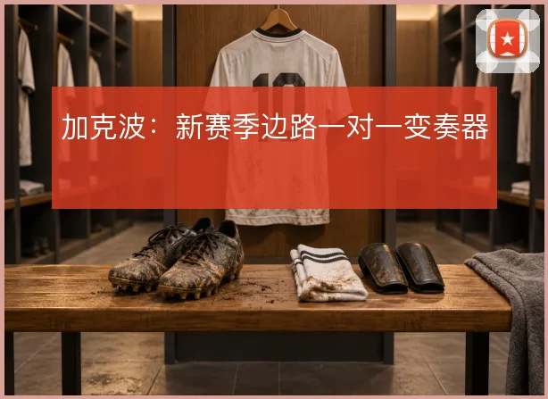 加克波：新赛季边路一对一变奏器