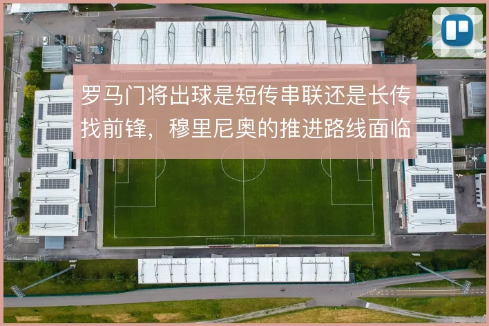 罗马门将出球是短传串联还是长传找前锋，穆里尼奥的推进路线面临取舍