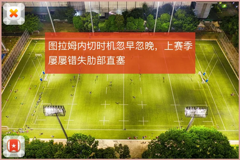 图拉姆内切时机忽早忽晚,上赛季屡屡错失肋部直塞