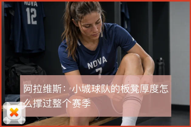 阿拉维斯：小城球队的板凳厚度怎么撑过整个赛季