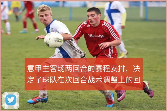 意甲主客场两回合的赛程安排，决定了球队在次回合战术调整上的回旋余地