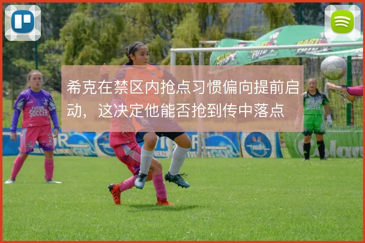 希克在禁区内抢点习惯偏向提前启动，这决定他能否抢到传中落点