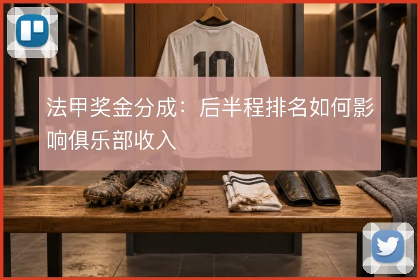 法甲奖金分成：后半程排名如何影响俱乐部收入