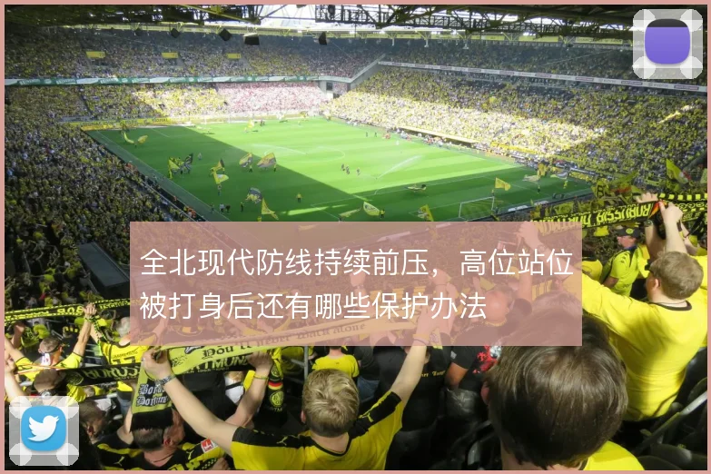 全北现代防线持续前压,高位站位被打身后还有哪些保护办法