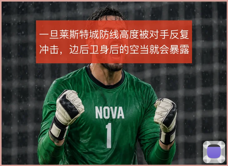 一旦莱斯特城防线高度被对手反复冲击，边后卫身后的空当就会暴露