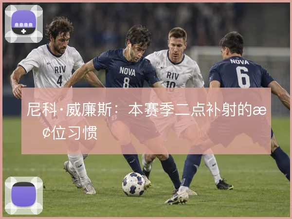尼科·威廉斯：本赛季二点补射的抢位习惯