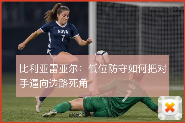 比利亚雷亚尔：低位防守如何把对手逼向边路死角