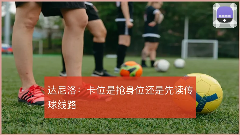 达尼洛：卡位是抢身位还是先读传球线路