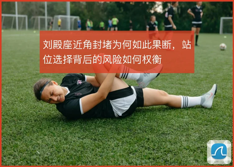 刘殿座近角封堵为何如此果断，站位选择背后的风险如何权衡