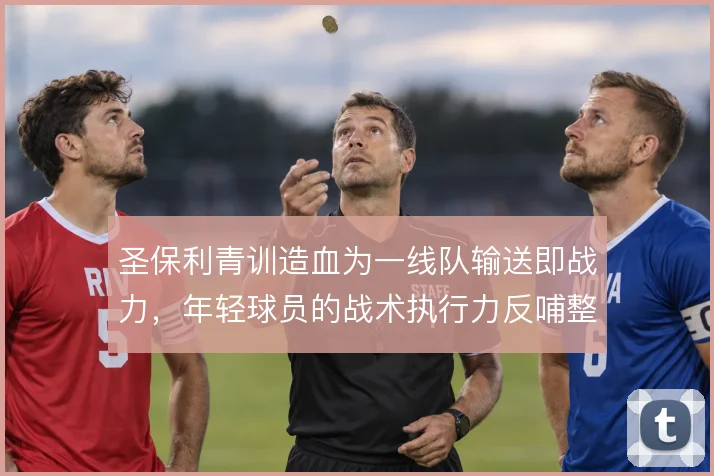 圣保利青训造血为一线队输送即战力，年轻球员的战术执行力反哺整体压迫