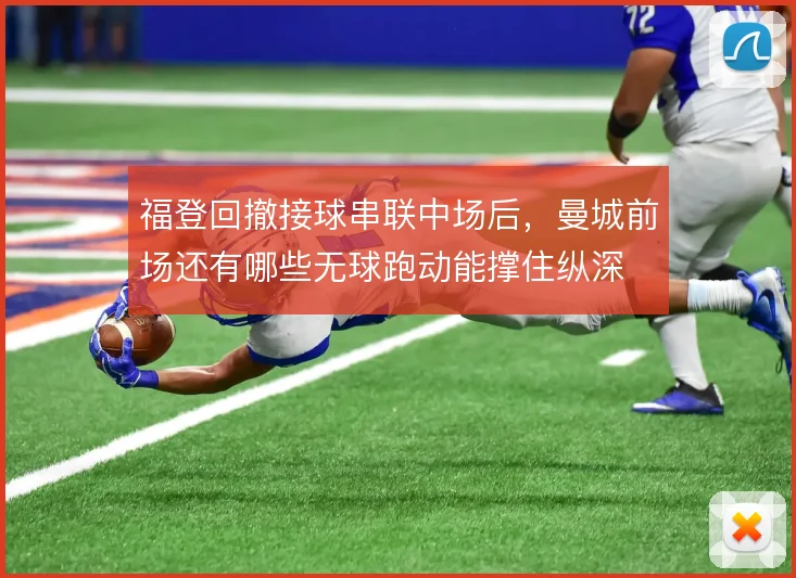 福登回撤接球串联中场后，曼城前场还有哪些无球跑动能撑住纵深