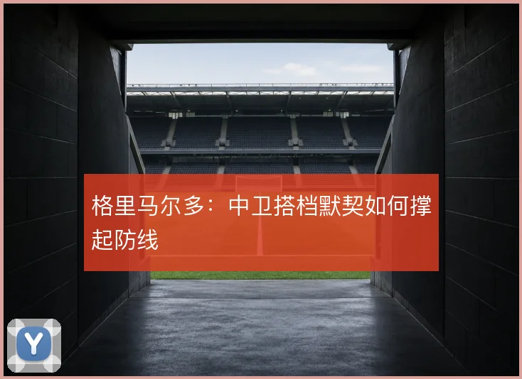 格里马尔多:中卫搭档默契如何撑起防线