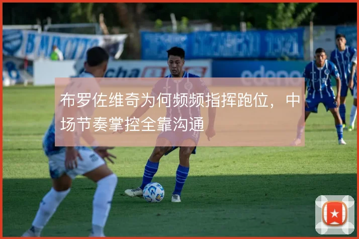 布罗佐维奇为何频频指挥跑位,中场节奏掌控全靠沟通