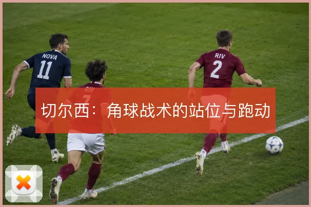 切尔西：角球战术的站位与跑动
