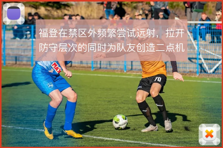福登在禁区外频繁尝试远射,拉开防守层次的同时为队友创造二点机会