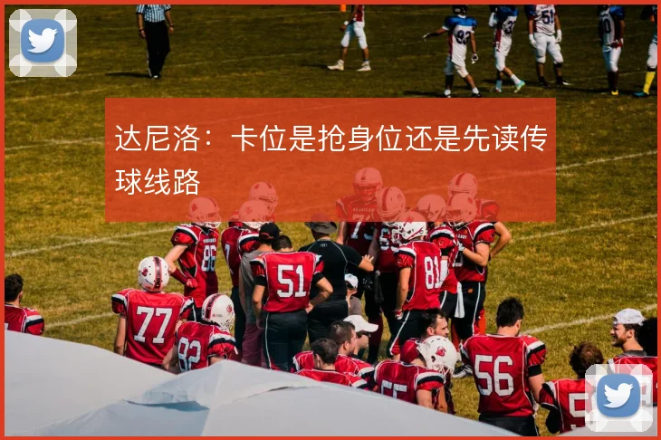 达尼洛：卡位是抢身位还是先读传球线路
