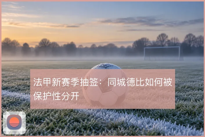 法甲新赛季抽签：同城德比如何被保护性分开