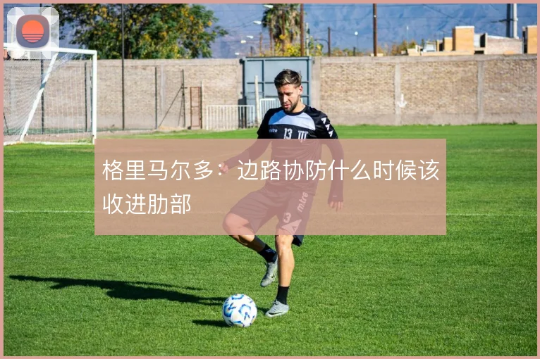 格里马尔多:边路协防什么时候该收进肋部