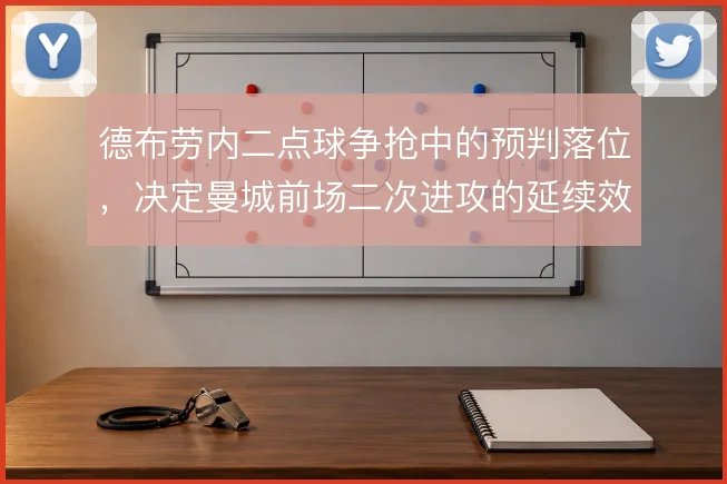 德布劳内二点球争抢中的预判落位,决定曼城前场二次进攻的延续效率