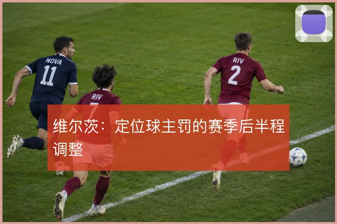 维尔茨：定位球主罚的赛季后半程调整