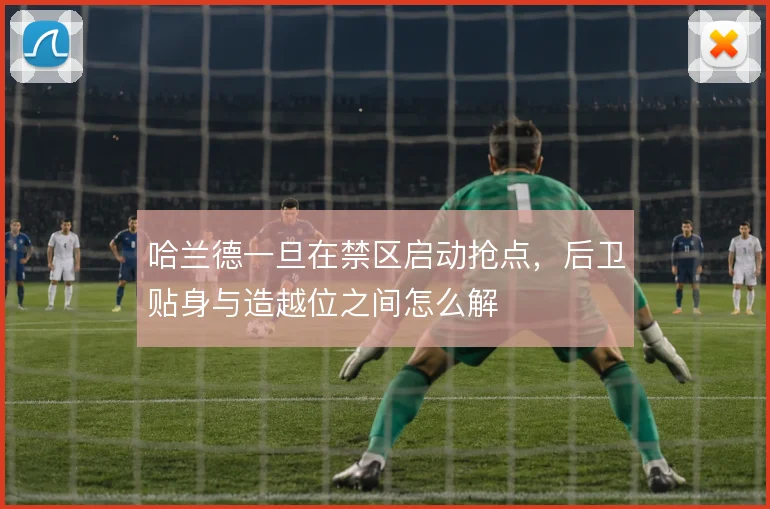 哈兰德一旦在禁区启动抢点,后卫贴身与造越位之间怎么解