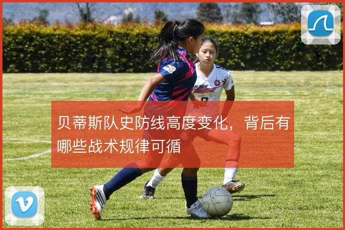 贝蒂斯队史防线高度变化，背后有哪些战术规律可循