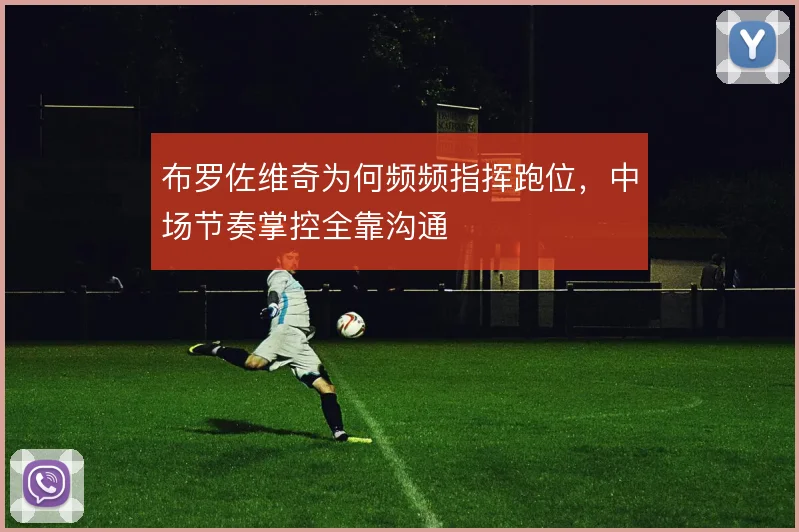布罗佐维奇为何频频指挥跑位,中场节奏掌控全靠沟通