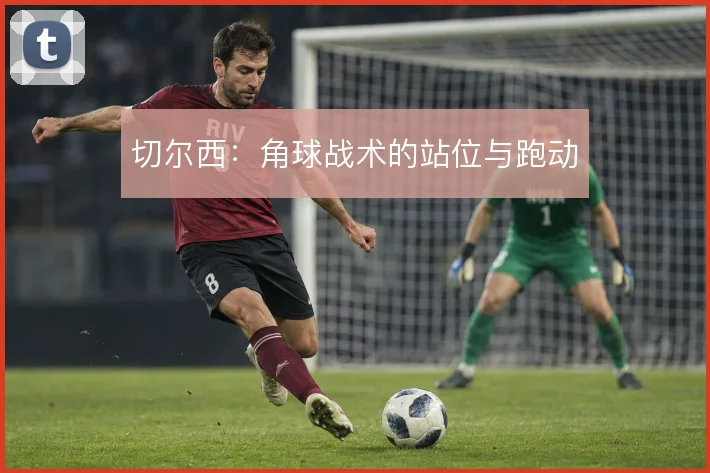 切尔西:角球战术的站位与跑动