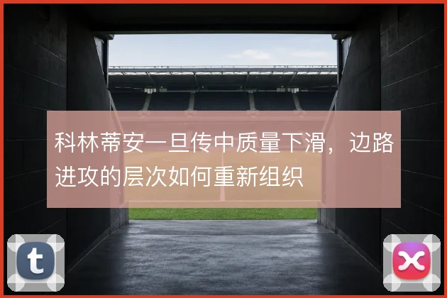 科林蒂安一旦传中质量下滑,边路进攻的层次如何重新组织