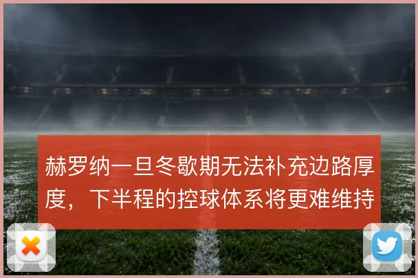 赫罗纳一旦冬歇期无法补充边路厚度,下半程的控球体系将更难维持