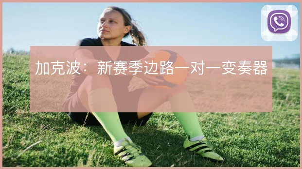 加克波:新赛季边路一对一变奏器
