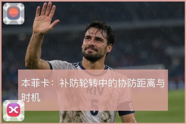 本菲卡:补防轮转中的协防距离与时机