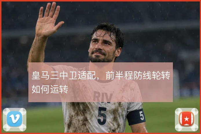 皇马三中卫适配，前半程防线轮转如何运转