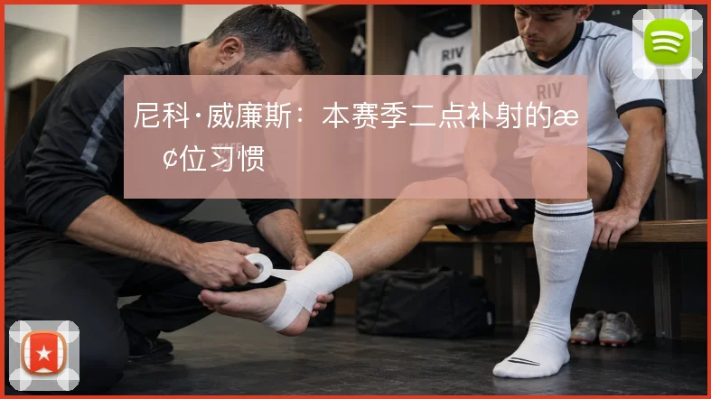 尼科·威廉斯:本赛季二点补射的抢位习惯