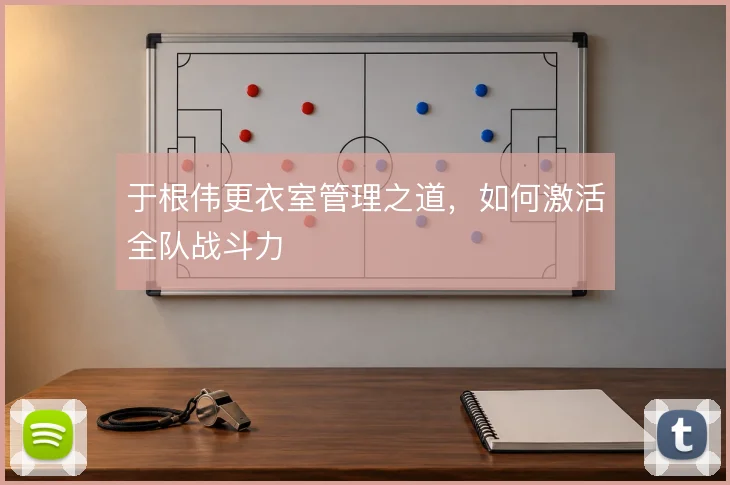 于根伟更衣室管理之道,如何激活全队战斗力