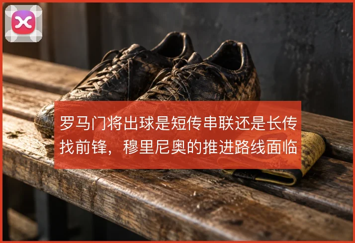 罗马门将出球是短传串联还是长传找前锋，穆里尼奥的推进路线面临取舍