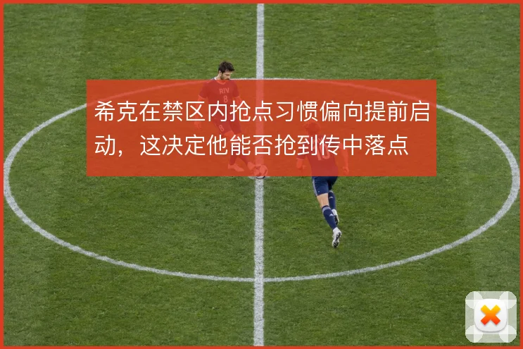 希克在禁区内抢点习惯偏向提前启动，这决定他能否抢到传中落点