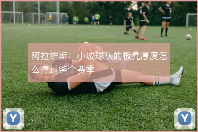 阿拉维斯:小城球队的板凳厚度怎么撑过整个赛季