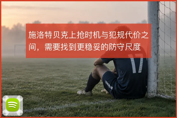 施洛特贝克上抢时机与犯规代价之间,需要找到更稳妥的防守尺度