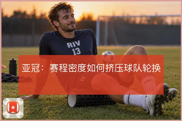 亚冠:赛程密度如何挤压球队轮换