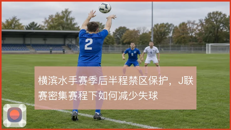 横滨水手赛季后半程禁区保护，J联赛密集赛程下如何减少失球