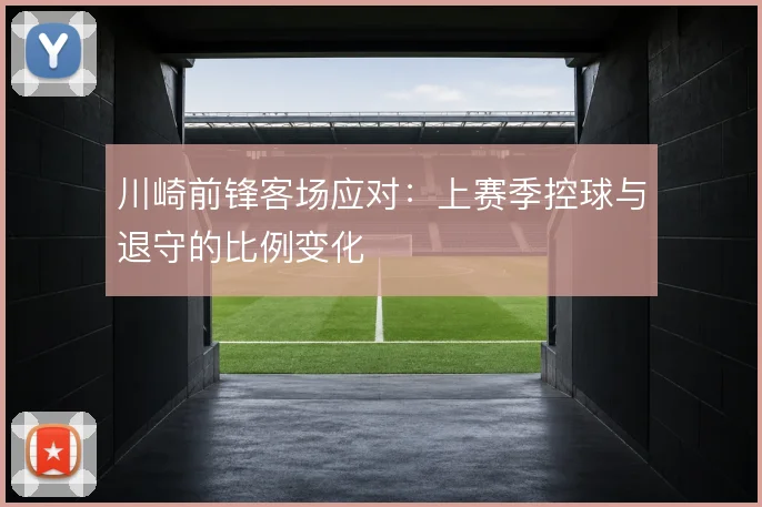 川崎前锋客场应对：上赛季控球与退守的比例变化