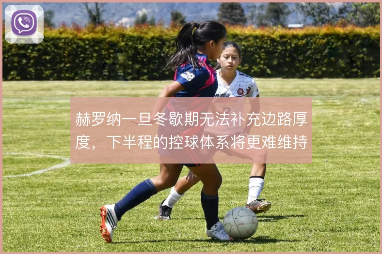 赫罗纳一旦冬歇期无法补充边路厚度，下半程的控球体系将更难维持
