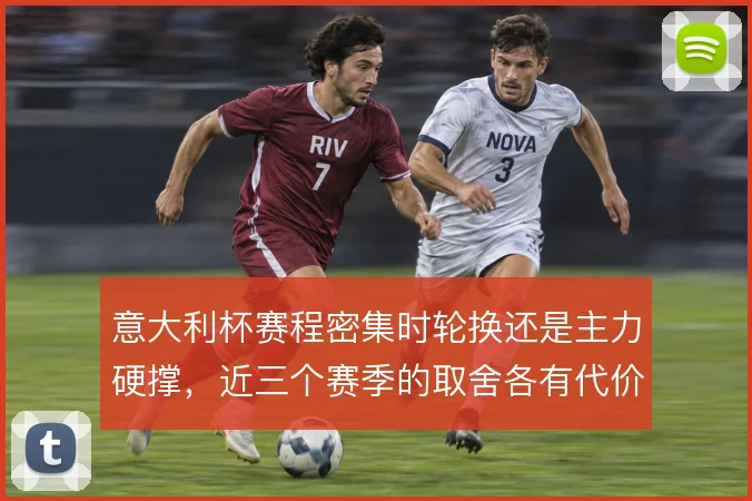 意大利杯赛程密集时轮换还是主力硬撑,近三个赛季的取舍各有代价