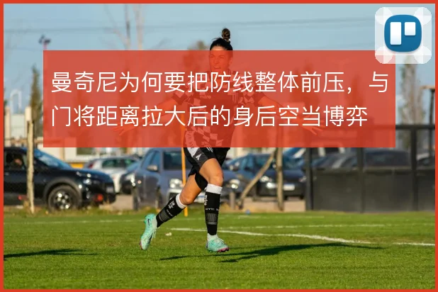 曼奇尼为何要把防线整体前压，与门将距离拉大后的身后空当博弈